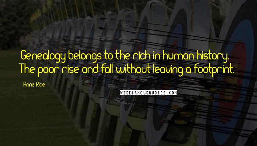 Anne Rice Quotes: Genealogy belongs to the rich in human history. The poor rise and fall without leaving a footprint.