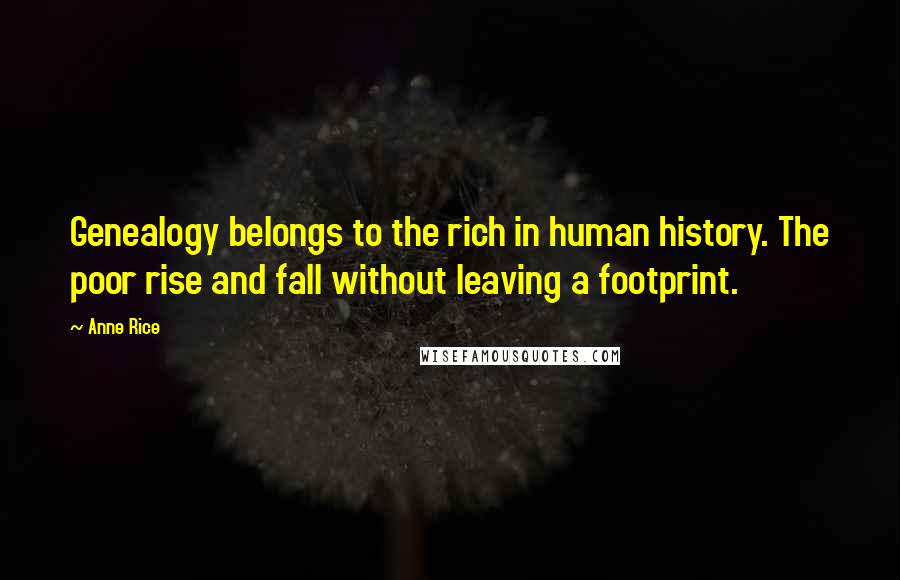 Anne Rice Quotes: Genealogy belongs to the rich in human history. The poor rise and fall without leaving a footprint.