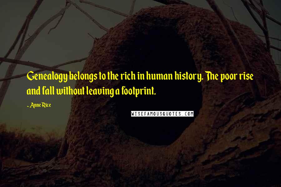 Anne Rice Quotes: Genealogy belongs to the rich in human history. The poor rise and fall without leaving a footprint.