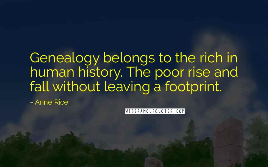 Anne Rice Quotes: Genealogy belongs to the rich in human history. The poor rise and fall without leaving a footprint.