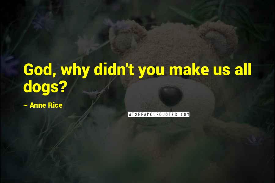 Anne Rice Quotes: God, why didn't you make us all dogs?