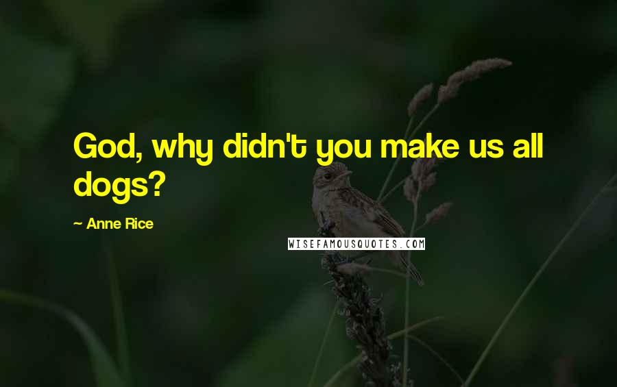 Anne Rice Quotes: God, why didn't you make us all dogs?