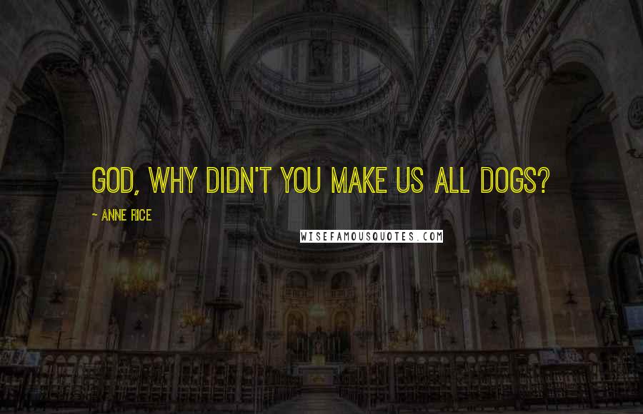 Anne Rice Quotes: God, why didn't you make us all dogs?