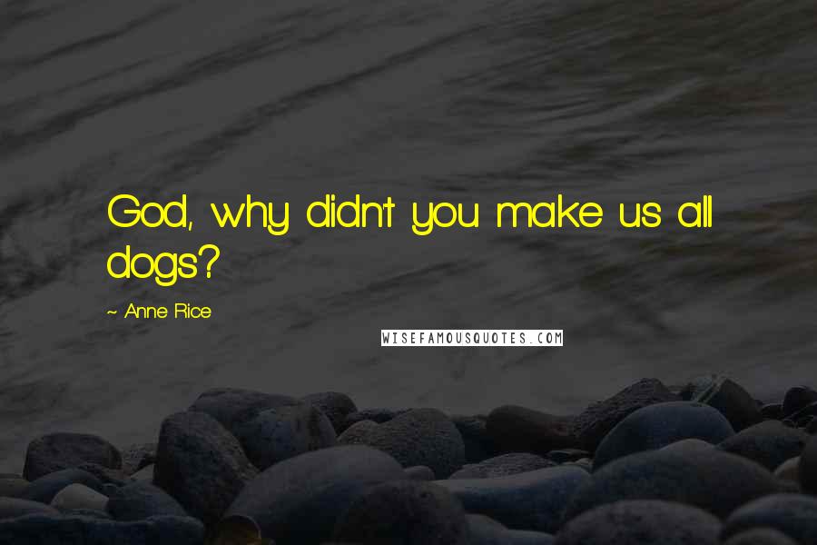 Anne Rice Quotes: God, why didn't you make us all dogs?