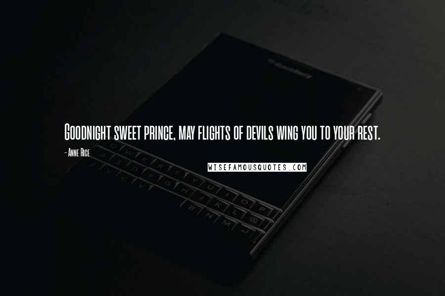 Anne Rice Quotes: Goodnight sweet prince, may flights of devils wing you to your rest.