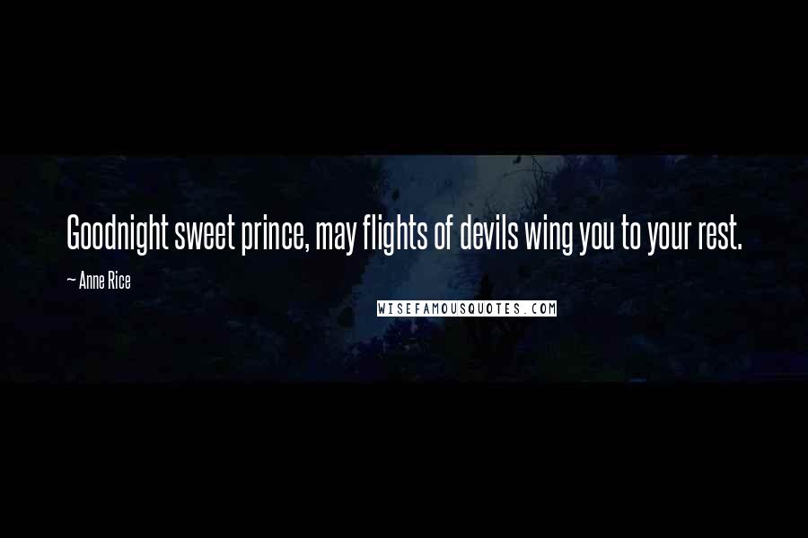 Anne Rice Quotes: Goodnight sweet prince, may flights of devils wing you to your rest.