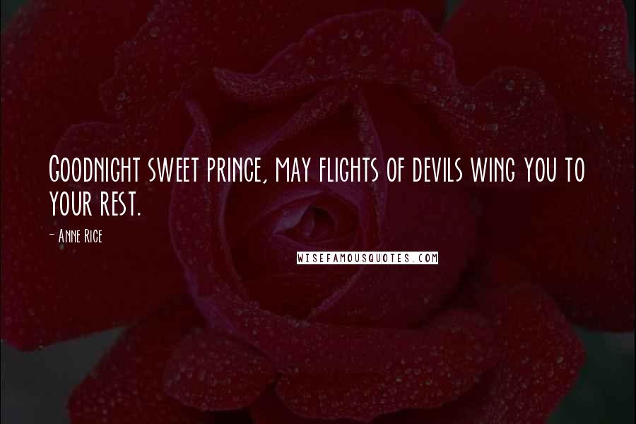 Anne Rice Quotes: Goodnight sweet prince, may flights of devils wing you to your rest.