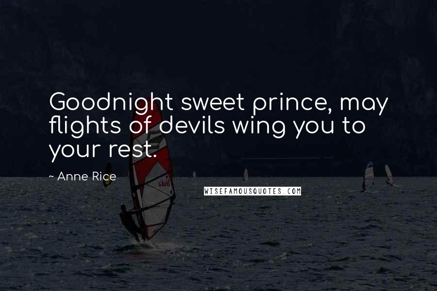 Anne Rice Quotes: Goodnight sweet prince, may flights of devils wing you to your rest.