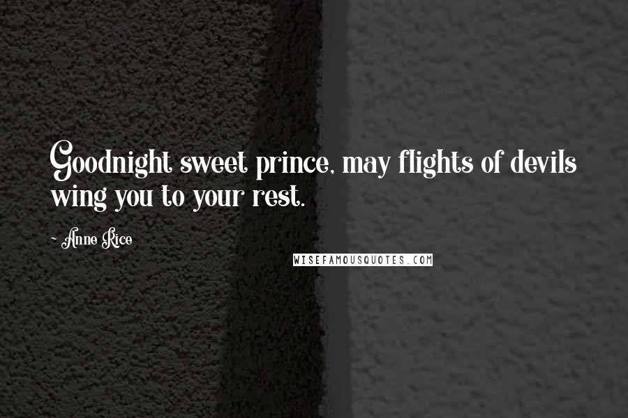 Anne Rice Quotes: Goodnight sweet prince, may flights of devils wing you to your rest.