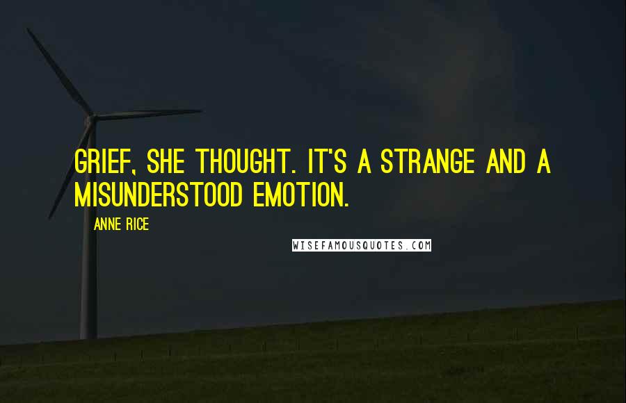 Anne Rice Quotes: Grief, she thought. It's a strange and a misunderstood emotion.