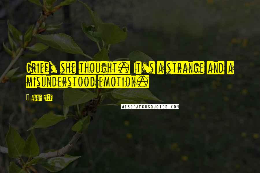 Anne Rice Quotes: Grief, she thought. It's a strange and a misunderstood emotion.