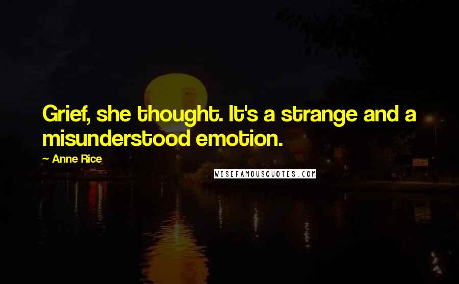 Anne Rice Quotes: Grief, she thought. It's a strange and a misunderstood emotion.
