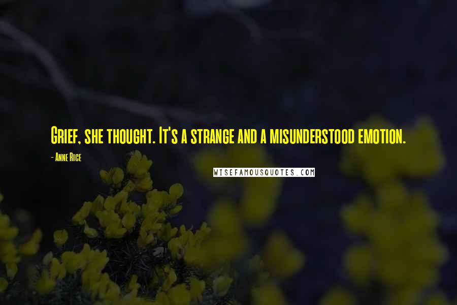 Anne Rice Quotes: Grief, she thought. It's a strange and a misunderstood emotion.