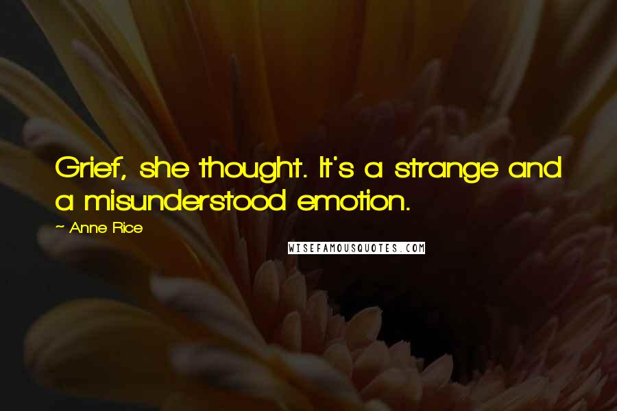 Anne Rice Quotes: Grief, she thought. It's a strange and a misunderstood emotion.