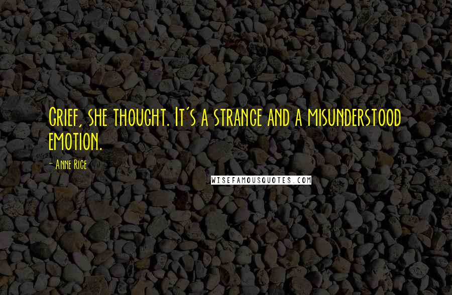 Anne Rice Quotes: Grief, she thought. It's a strange and a misunderstood emotion.