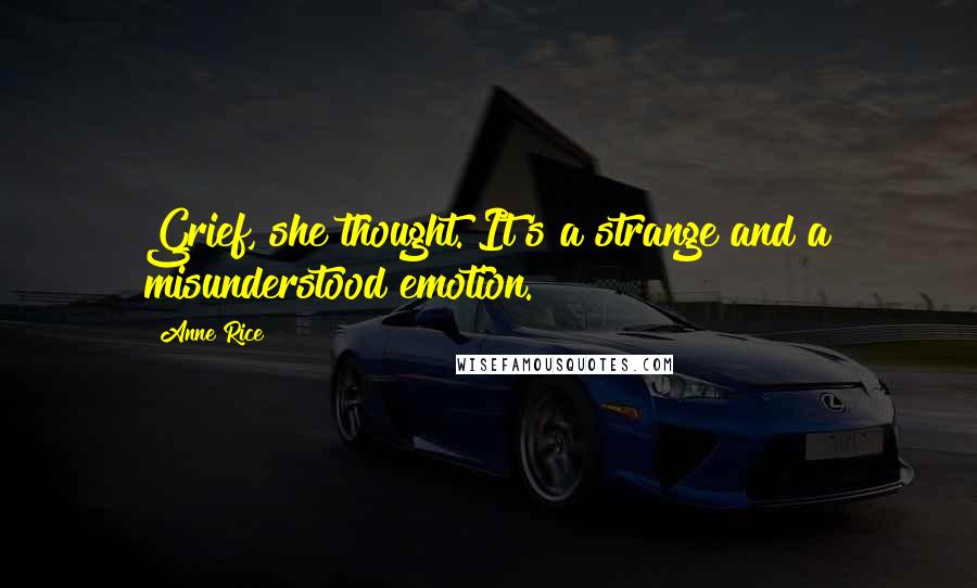Anne Rice Quotes: Grief, she thought. It's a strange and a misunderstood emotion.