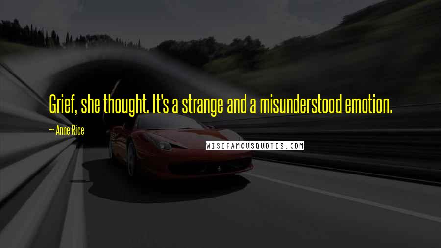 Anne Rice Quotes: Grief, she thought. It's a strange and a misunderstood emotion.