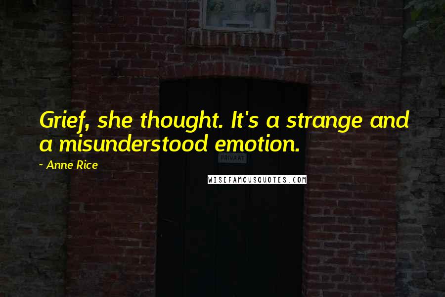 Anne Rice Quotes: Grief, she thought. It's a strange and a misunderstood emotion.