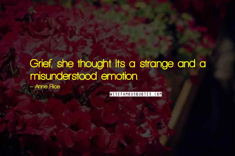 Anne Rice Quotes: Grief, she thought. It's a strange and a misunderstood emotion.