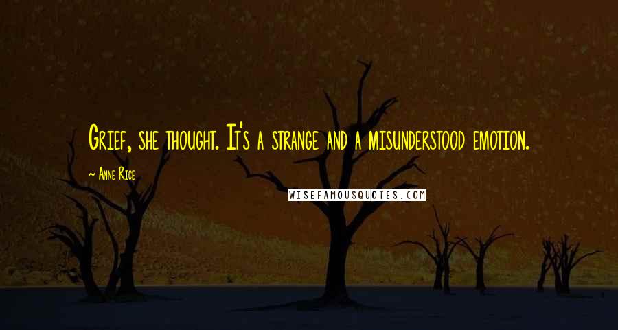 Anne Rice Quotes: Grief, she thought. It's a strange and a misunderstood emotion.