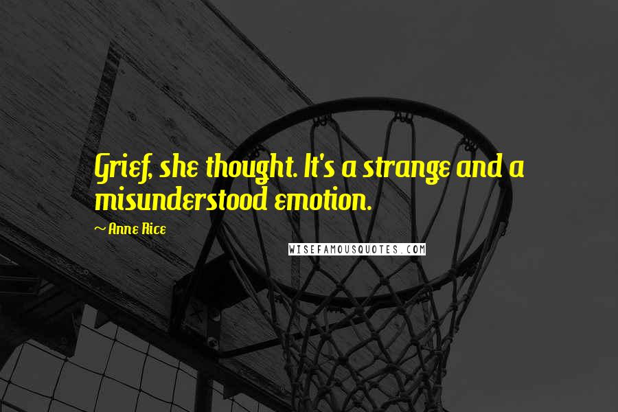 Anne Rice Quotes: Grief, she thought. It's a strange and a misunderstood emotion.