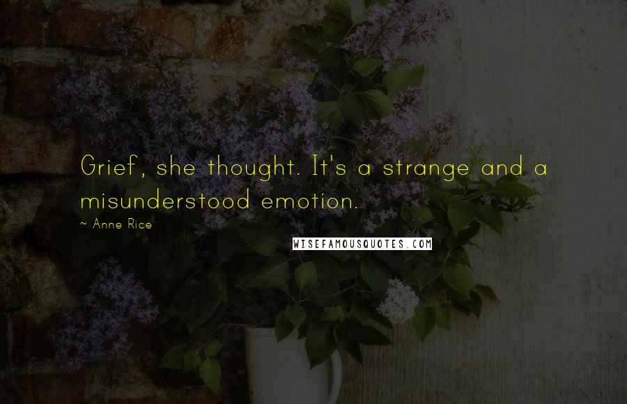 Anne Rice Quotes: Grief, she thought. It's a strange and a misunderstood emotion.