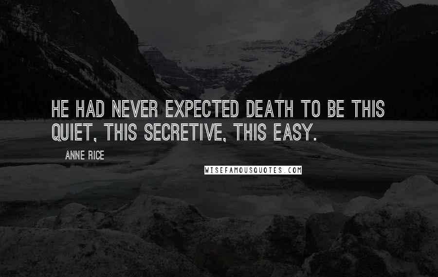 Anne Rice Quotes: He had never expected death to be this quiet, this secretive, this easy.