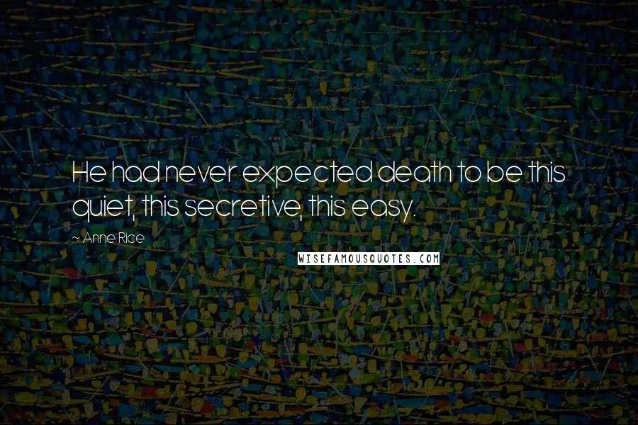 Anne Rice Quotes: He had never expected death to be this quiet, this secretive, this easy.