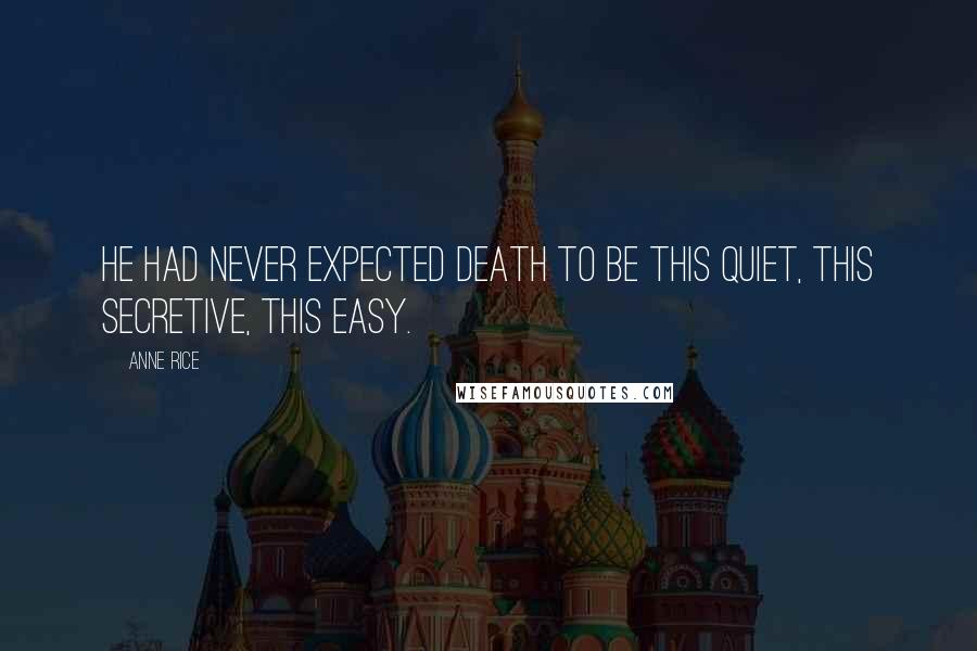 Anne Rice Quotes: He had never expected death to be this quiet, this secretive, this easy.