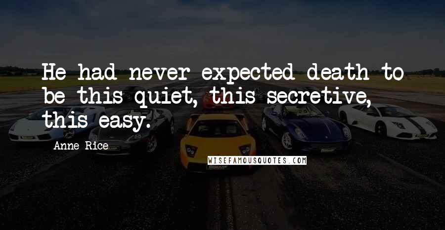 Anne Rice Quotes: He had never expected death to be this quiet, this secretive, this easy.