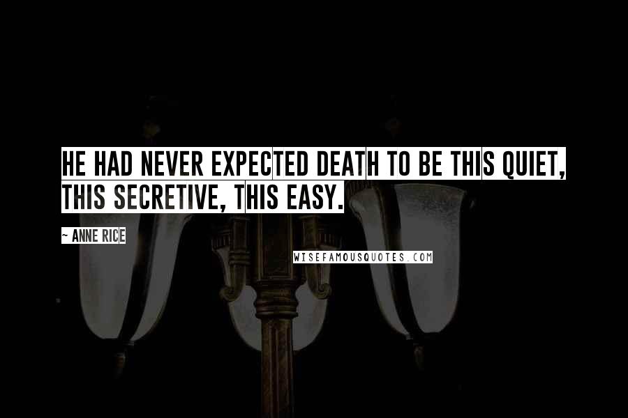Anne Rice Quotes: He had never expected death to be this quiet, this secretive, this easy.