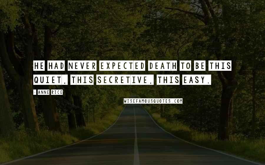 Anne Rice Quotes: He had never expected death to be this quiet, this secretive, this easy.