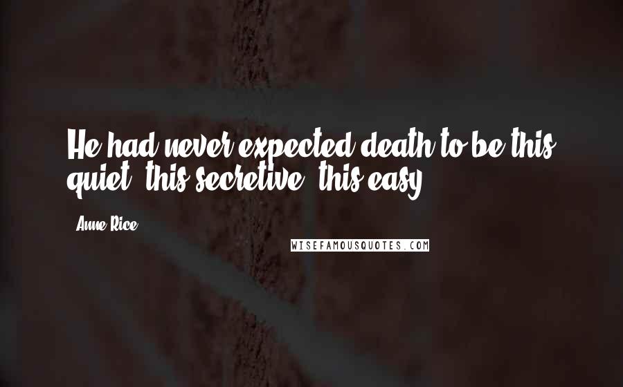 Anne Rice Quotes: He had never expected death to be this quiet, this secretive, this easy.