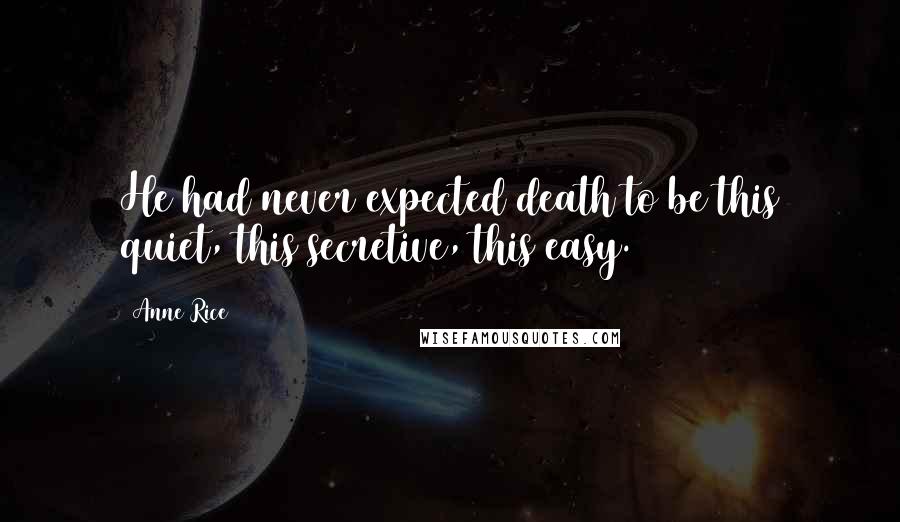 Anne Rice Quotes: He had never expected death to be this quiet, this secretive, this easy.