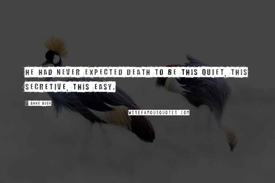 Anne Rice Quotes: He had never expected death to be this quiet, this secretive, this easy.