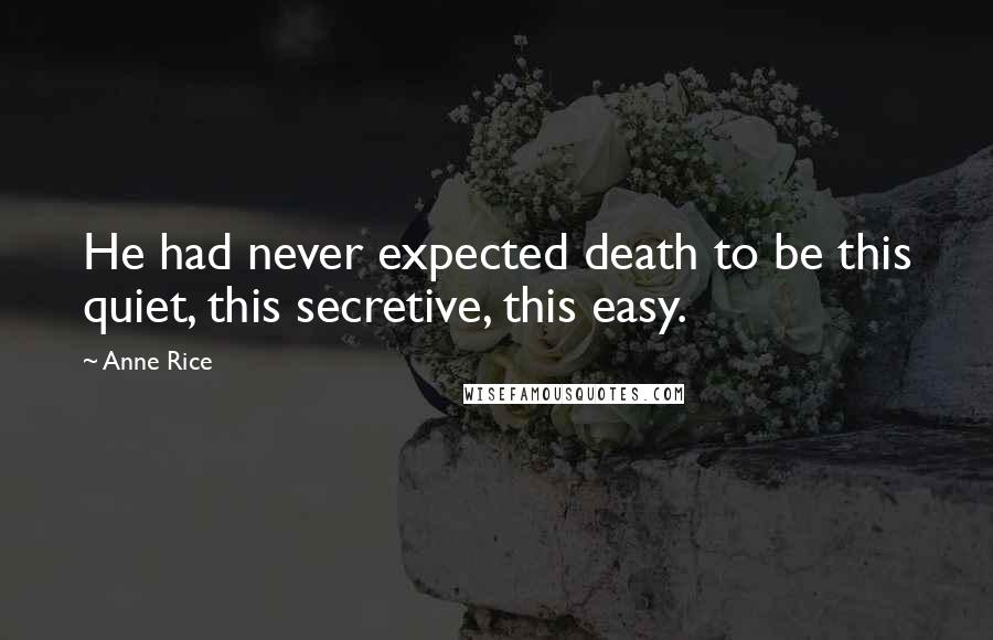 Anne Rice Quotes: He had never expected death to be this quiet, this secretive, this easy.