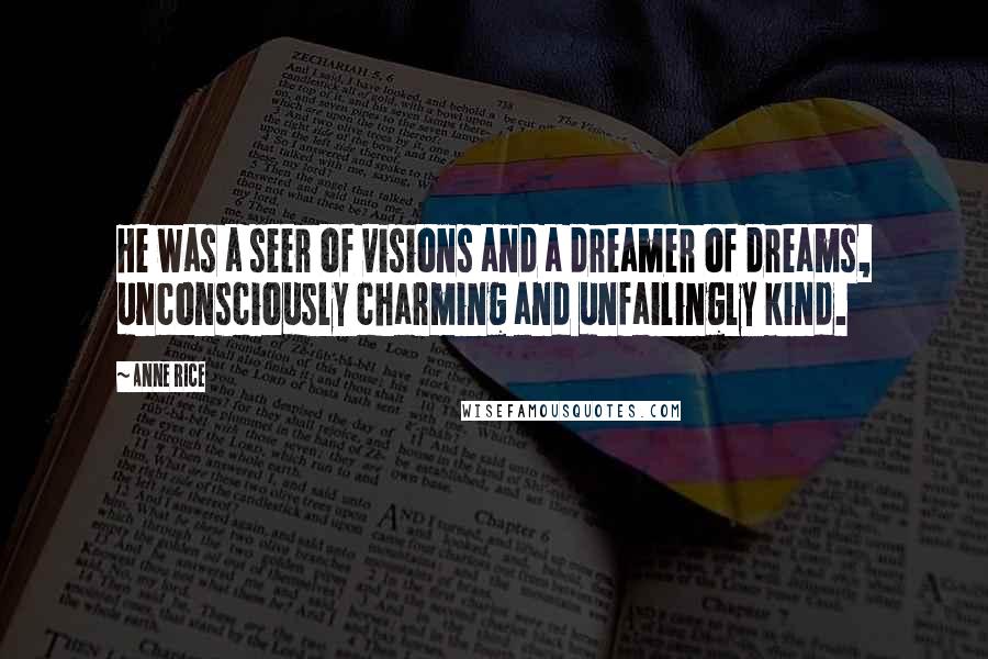 Anne Rice Quotes: He was a seer of visions and a dreamer of dreams, unconsciously charming and unfailingly kind.