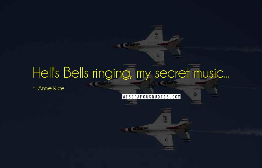 Anne Rice Quotes: Hell's Bells ringing, my secret music...