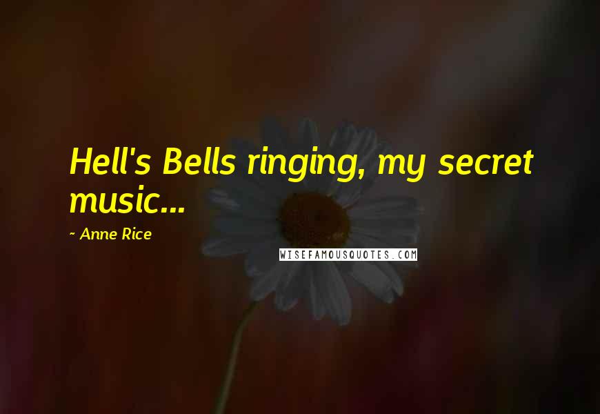 Anne Rice Quotes: Hell's Bells ringing, my secret music...