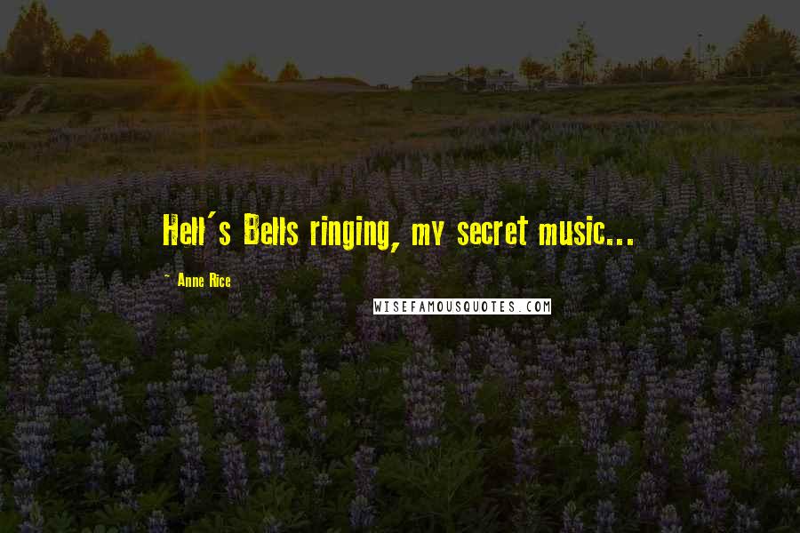 Anne Rice Quotes: Hell's Bells ringing, my secret music...