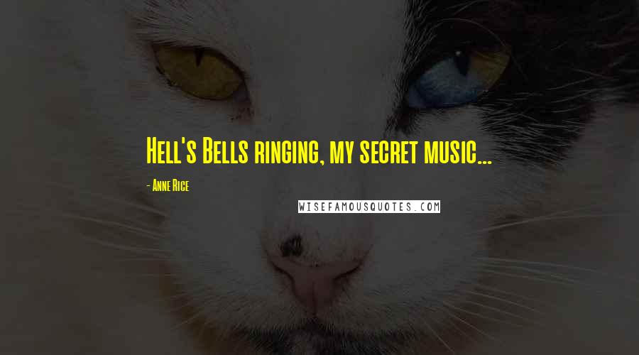 Anne Rice Quotes: Hell's Bells ringing, my secret music...