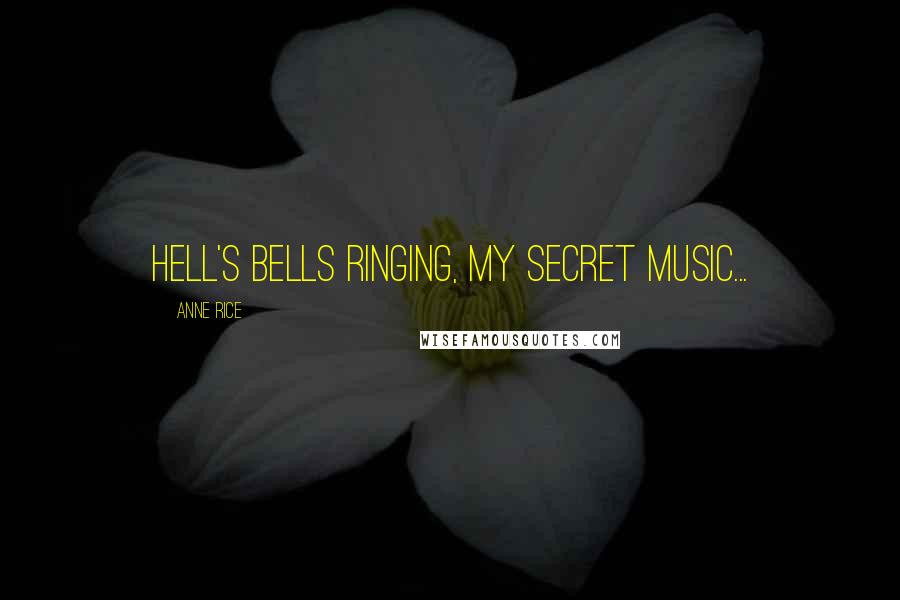 Anne Rice Quotes: Hell's Bells ringing, my secret music...