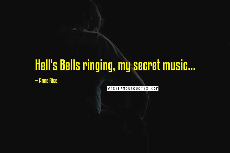 Anne Rice Quotes: Hell's Bells ringing, my secret music...