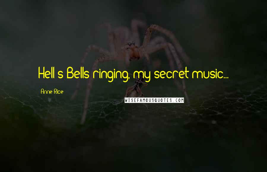 Anne Rice Quotes: Hell's Bells ringing, my secret music...