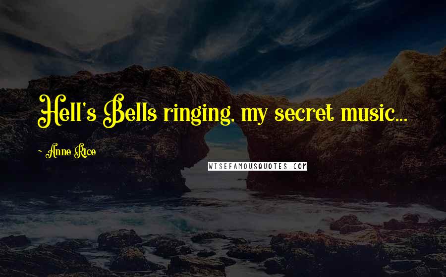 Anne Rice Quotes: Hell's Bells ringing, my secret music...