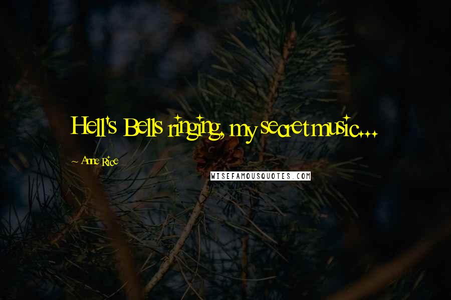 Anne Rice Quotes: Hell's Bells ringing, my secret music...