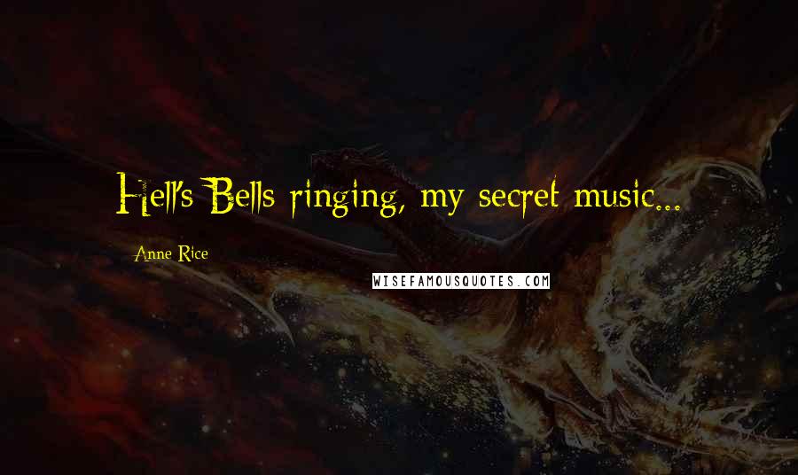Anne Rice Quotes: Hell's Bells ringing, my secret music...