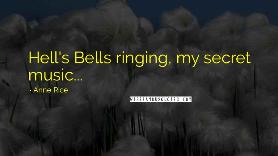 Anne Rice Quotes: Hell's Bells ringing, my secret music...