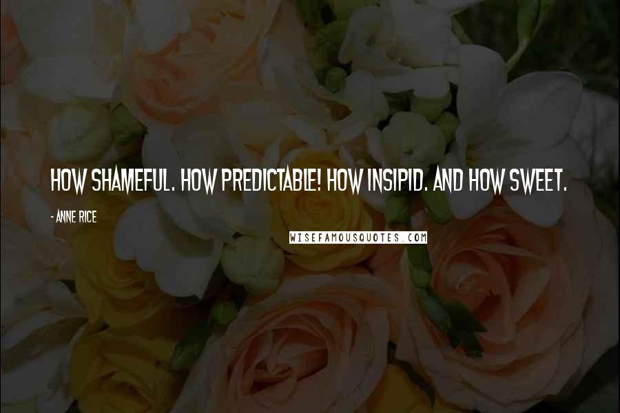 Anne Rice Quotes: How shameful. How predictable! How insipid. And how sweet.