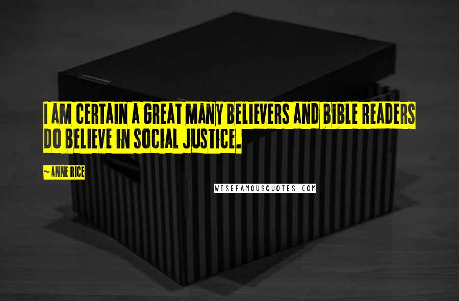 Anne Rice Quotes: I am certain a great many believers and bible readers do believe in social justice.